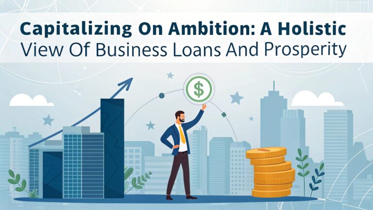 capitalizing on ambition: a holistic view of business loans and prosperity – exploring their importance